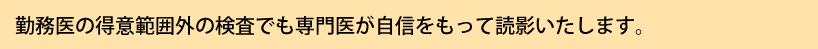 勤務医の得意範囲外の検査でも専門医が自信をもって読影いたします。