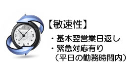【敏速性】 ・基本翌営業日返し・緊急対応有り(平日の勤務時間内)